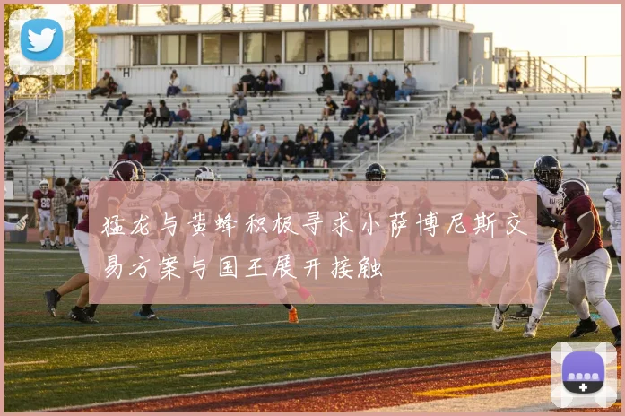 猛龙与黄蜂积极寻求小萨博尼斯交易方案与国王展开接触