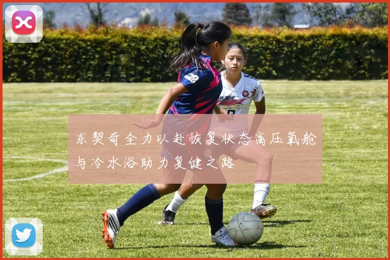 东契奇全力以赴恢复状态高压氧舱与冷水浴助力复健之路