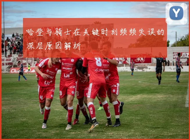 哈登与骑士在关键时刻频频失误的深层原因解析