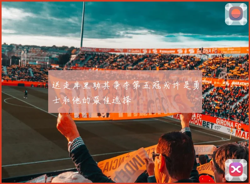 送走库里助其争夺第五冠或许是勇士和他的最佳选择