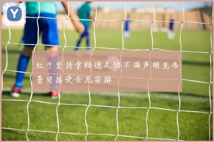 红牛坚持索赔德足协不满声明克洛普将接受会见安排